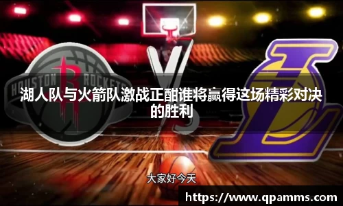 湖人队与火箭队激战正酣谁将赢得这场精彩对决的胜利